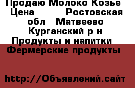 Продаю Молоко Козье › Цена ­ 110 - Ростовская обл., Матвеево-Курганский р-н Продукты и напитки » Фермерские продукты   